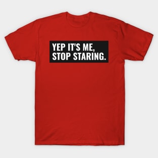 Yep it's me stop staring sarcastic comment T-Shirt